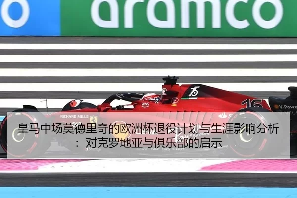 皇马中场莫德里奇的欧洲杯退役计划与生涯影响分析：对克罗地亚与俱乐部的启示