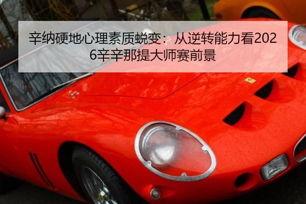 辛纳硬地心理素质蜕变：从逆转能力看2026辛辛那提大师赛前景